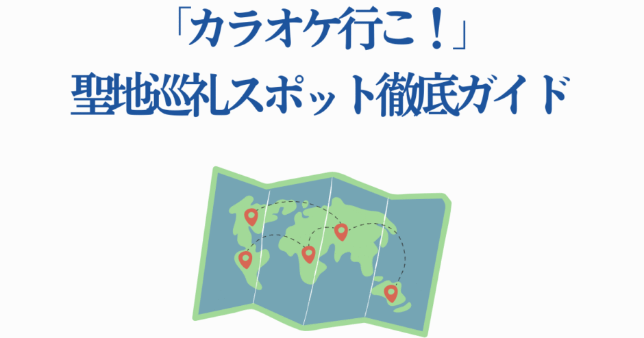 カラオケ行こ！聖地巡礼ガイドマップ イラスト付き旅行スポット紹介