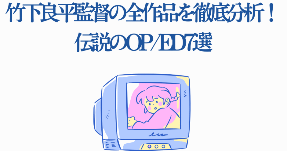 竹下良平監督アニメOP・ED分析と懐かしTVイラスト