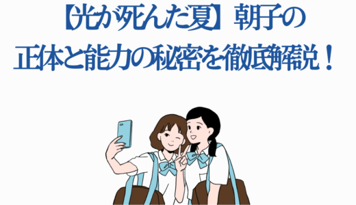 【光が死んだ夏】朝子の正体と能力の秘密を徹底解説！ヒカルとの関係性も