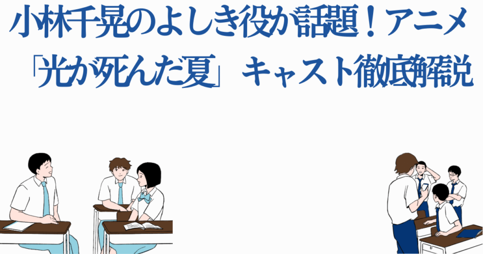 アニメ「光が死んだ夏」キャスト解説と小林千晃のよしき役が話題