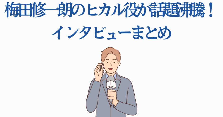 梅田修一朗 ヒカル役インタビューまとめ｜話題沸騰の声優ニュース