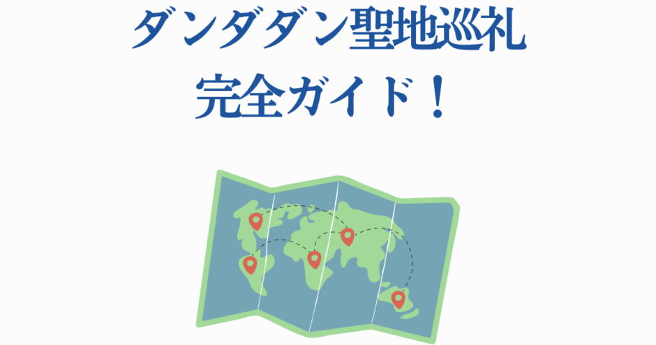 ダンダダン聖地巡礼ガイドマップ｜ファン必見の場所を巡る冒険
