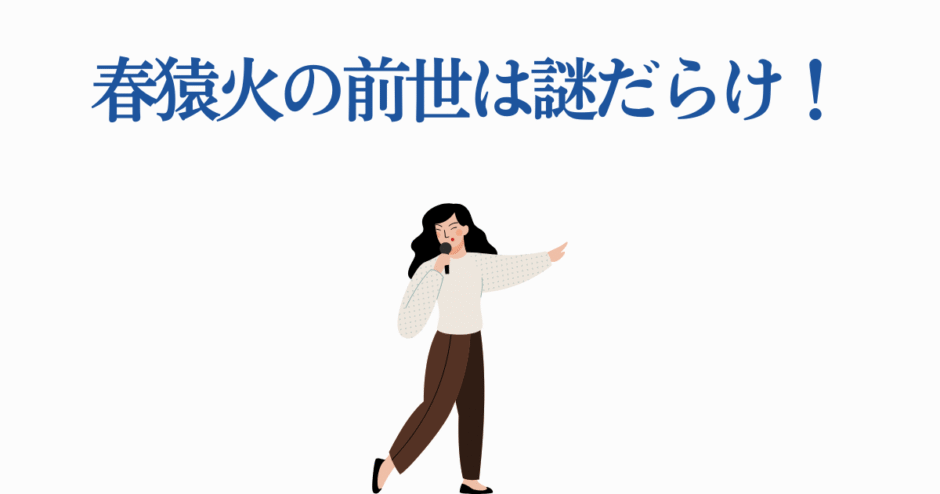 春猿火の前世や素顔の謎を徹底解説