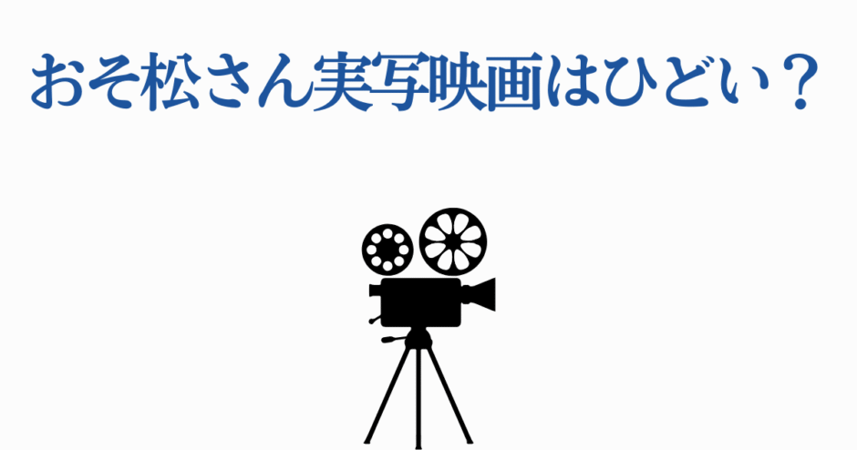 おそ松さん実写映画の評判は？映画の出来を徹底検証