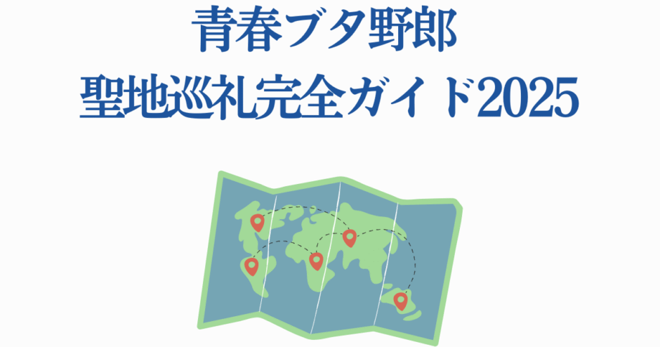 青春ブタ野郎 聖地巡礼ガイド2025 地図と巡礼スポット紹介