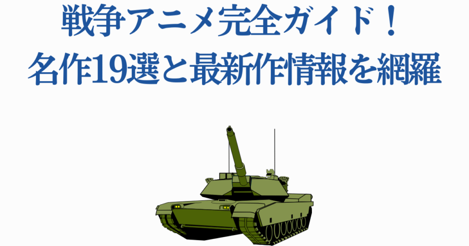 戦争アニメ完全ガイド！名作おすすめと最新情報を紹介