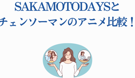 SAKAMOTODAYSとチェンソーマンのアニメを比較！評価の明暗を分けた理由