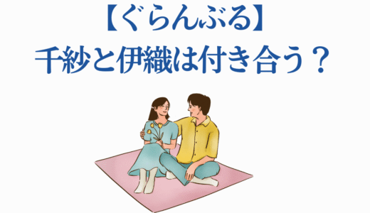 【ぐらんぶる】千紗と伊織は付き合う？恋愛展開と関係進展を徹底解説