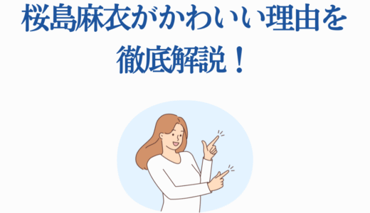 桜島麻衣がかわいい理由を徹底解説！魅力溢れる名シーン10選
