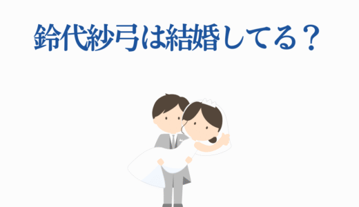 鈴代紗弓は結婚してる？最新情報と今後の可能性を5つの根拠で徹底検証！