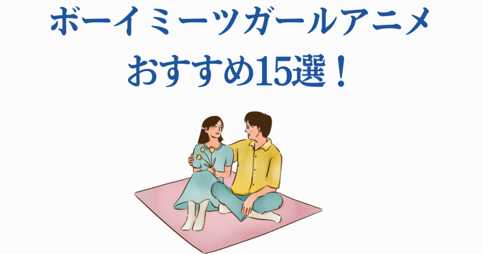 ボーイミーツガールおすすめアニメ15選｜恋愛初心者にぴったりの名作特集