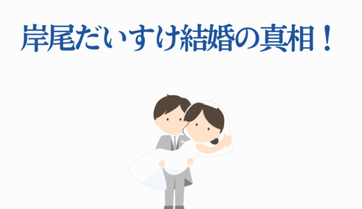 岸尾だいすけ結婚の真相！代表作品から結婚観まで徹底調査