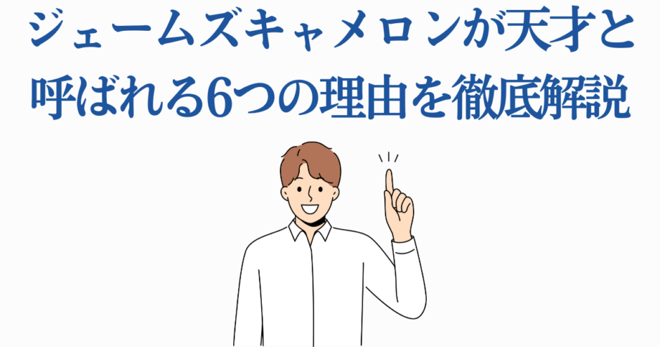 ジェームズ・キャメロンが天才と呼ばれる理由をわかりやすく解説
