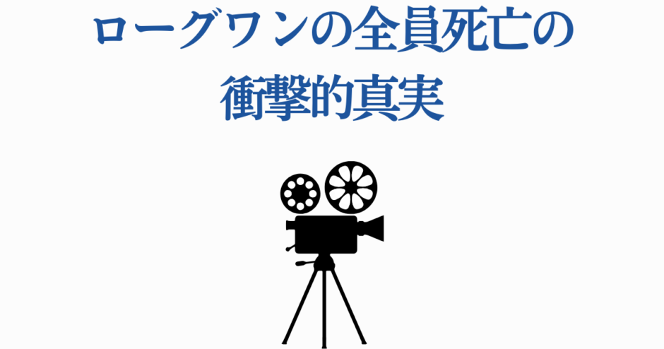 ローグワン全員の最期と衝撃の真実を解説