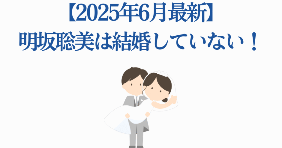 明坂聡美の結婚最新情報2025年6月・未婚の噂まとめ