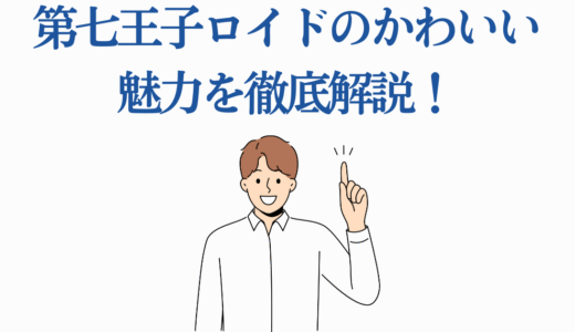第七王子ロイドのかわいい魅力を徹底解説！愛らしくなる7つの理由