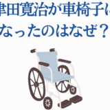 津田寛治が車椅子に？理由や現在の状況を徹底解説