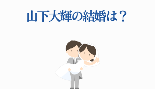 山下大輝の結婚は？過去の噂や好みのタイプも完全解説！