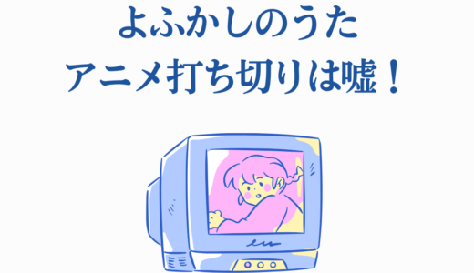 よふかしのうたアニメ打ち切りは嘘！原作完結後と2期制作決定