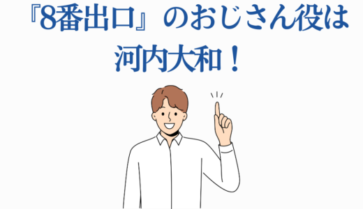 『8番出口』のおじさん役は河内大和！VIVANT出演の実力派俳優を徹底解説