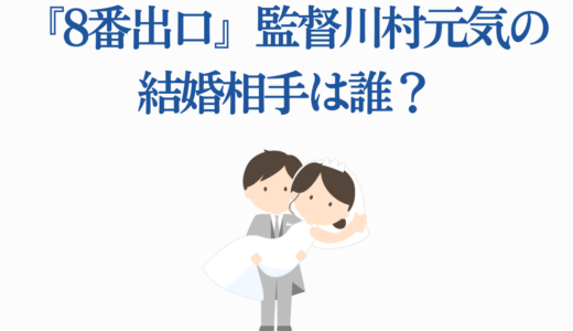 『8番出口』監督川村元気の結婚相手は誰？恋愛事情と歴代彼女を徹底調査！
