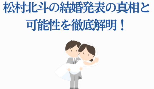 松村北斗の結婚発表の真相と可能性を徹底解明！ドラマ共演者との噂