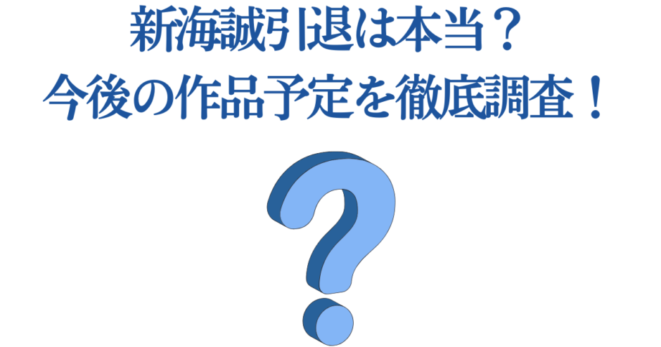 新海誠の引退説と今後の作品予定を徹底解説