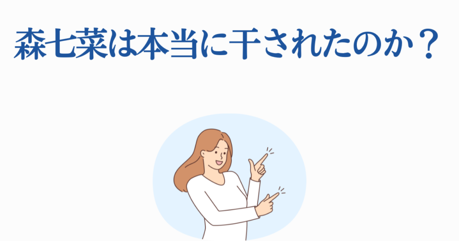 森七菜が本当に干された？真相を探る注目トピック