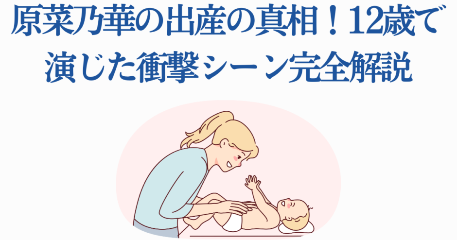 原菜乃華 出産シーンの真相と衝撃エピソード解説