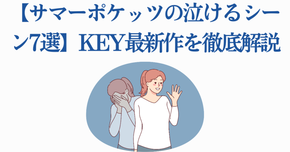 サマーポケッツ感動シーン7選｜KEY最新作の涙と名場面解説