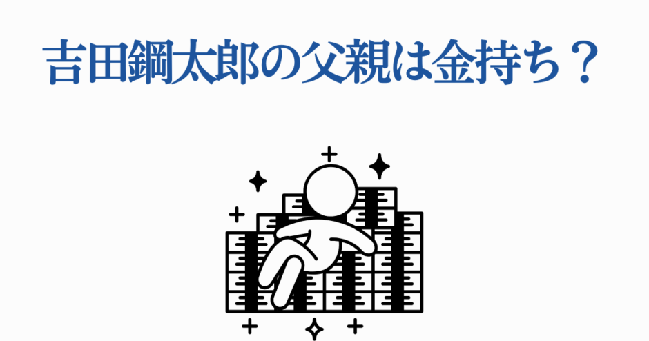吉田鋼太郎の父親は金持ち？お金持ち説をイラストで解説