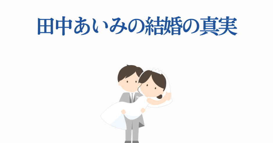 田中あいみ結婚の真実｜愛と絆を描く感動ストーリー