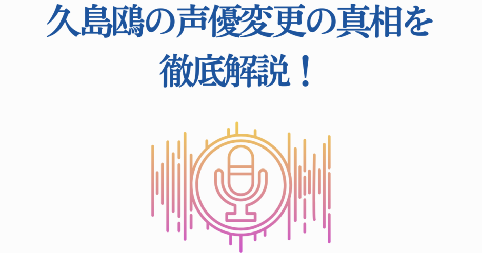 久島鴎の声優変更理由を徹底解説【最新情報】