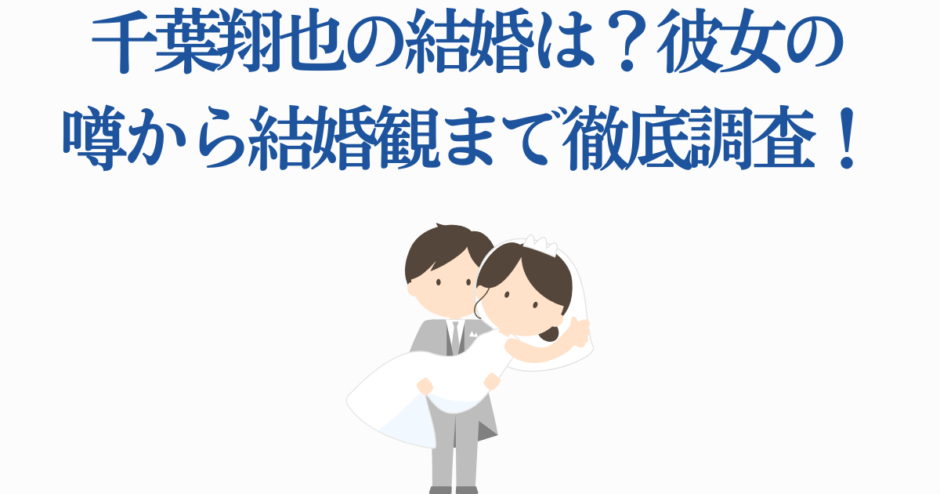 千葉翔也の結婚と彼女の噂、結婚観を徹底解説