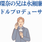 橋本環奈の兄が話題！永瀬廉似のアイドルプロデューサーイラスト