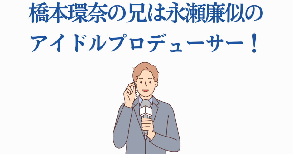 橋本環奈の兄が話題！永瀬廉似のアイドルプロデューサーイラスト