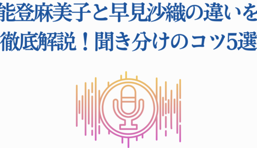能登麻美子と早見沙織の違いを徹底解説！聞き分けのコツ5選