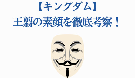 【キングダム】王翦の素顔を徹底考察！仮面の理由7つの説と史実