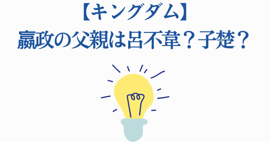 キングダム 嬴政の父親は誰？呂不韋と子楚の謎を考察
