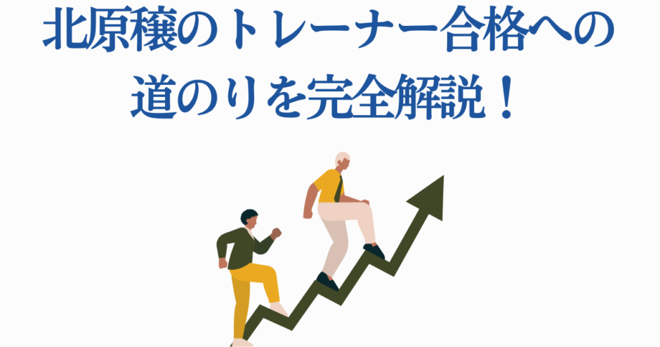 北原穆のトレーナー合格までの道を解説する成功ガイド
