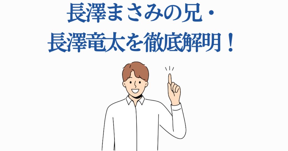 長澤まさみの兄・長澤竜太のプロフィールと注目ポイントを解説