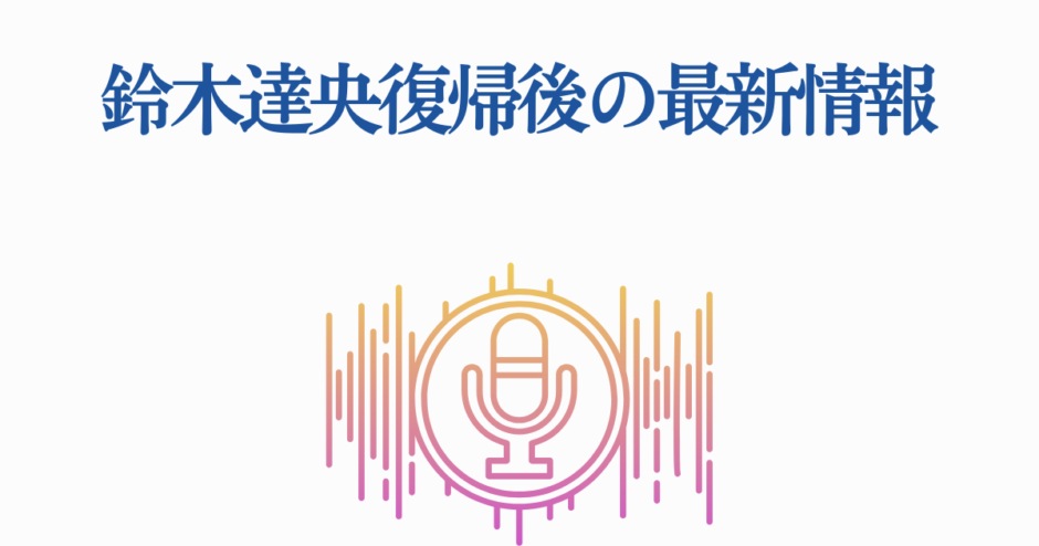 鈴木達央 復帰後の最新情報と声優業界ニュース