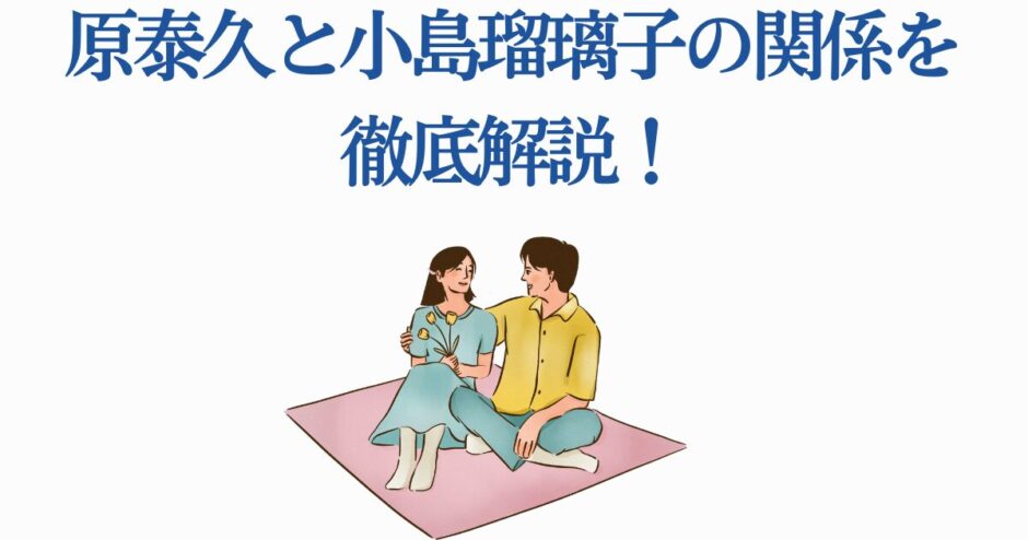 原泰久と小島瑠璃子の関係をわかりやすく解説するイラスト