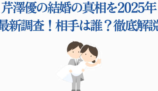 芹澤優の結婚の真相を2025年最新調査！相手は誰？徹底解説