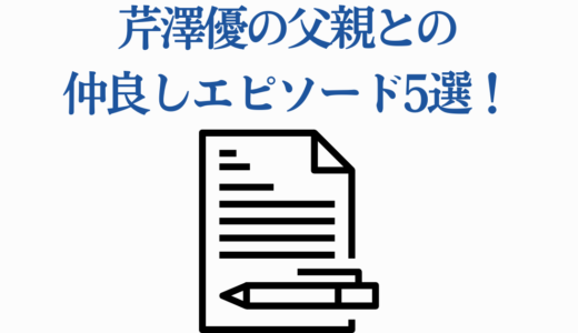 芹澤優の父親との仲良しエピソード5選！箱入り娘を支える家族の愛情