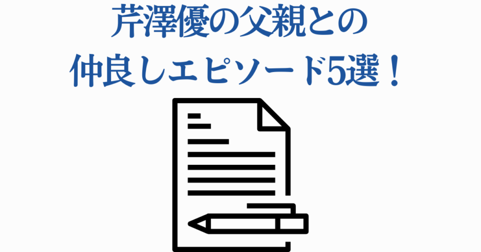芹澤優と父親の仲良しエピソード5選まとめ画像