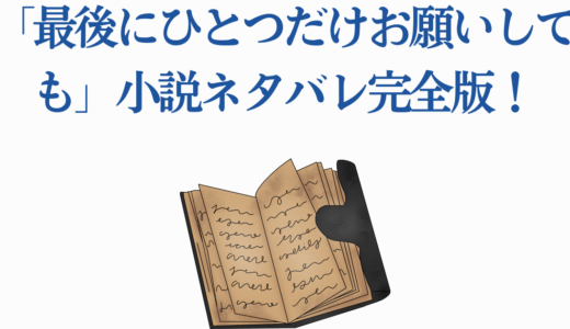 「最後にひとつだけお願いしても」小説ネタバレ完全版！7つの衝撃展開