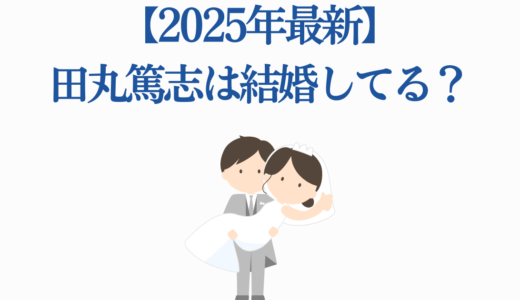 【2025年最新】田丸篤志は結婚してる？結婚相手や彼女の噂を徹底調査！