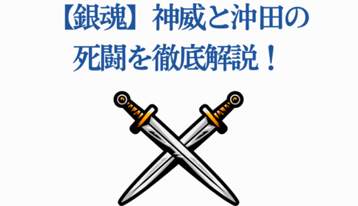 【銀魂】神威と沖田の死闘を徹底解説！二人の強さ・関係性まで完全ガイド