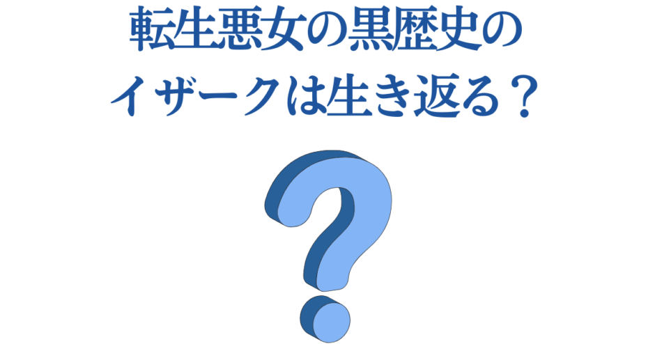 転生悪女の黒歴史 イザーク復活の真相を探る